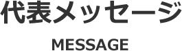 代表メッセージ MESSAGE